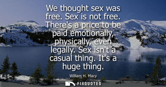 Small: We thought sex was free. Sex is not free. Theres a price to be paid emotionally, physically, even legal