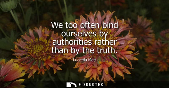 Small: We too often bind ourselves by authorities rather than by the truth