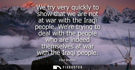 Small: We try very quickly to show that we are not at war with the Iraqi people. Were trying to deal with the 