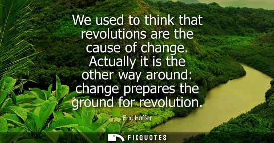 Small: We used to think that revolutions are the cause of change. Actually it is the other way around: change 