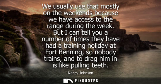 Small: We usually use that mostly on the weekends because we have access to the range during the week.