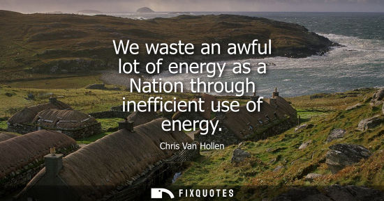 Small: We waste an awful lot of energy as a Nation through inefficient use of energy