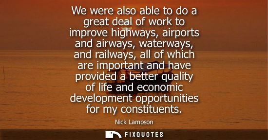 Small: We were also able to do a great deal of work to improve highways, airports and airways, waterways, and 