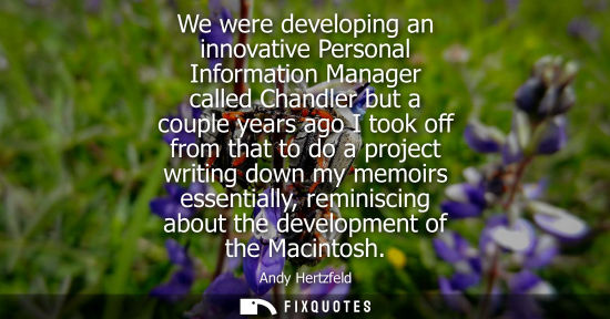 Small: We were developing an innovative Personal Information Manager called Chandler but a couple years ago I 