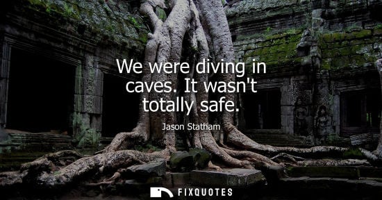 Small: We were diving in caves. It wasnt totally safe