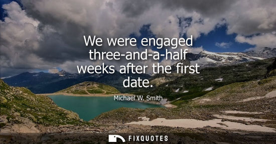 Small: We were engaged three-and-a-half weeks after the first date