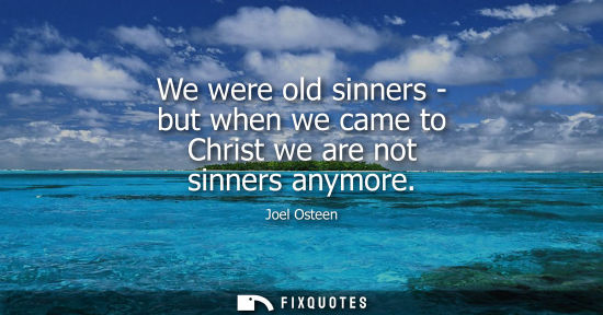 Small: We were old sinners - but when we came to Christ we are not sinners anymore