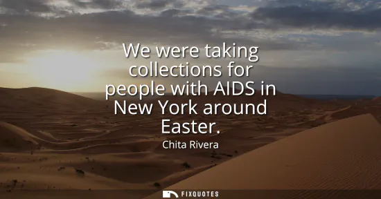 Small: We were taking collections for people with AIDS in New York around Easter
