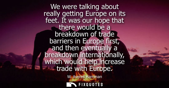 Small: We were talking about really getting Europe on its feet. It was our hope that there would be a breakdow