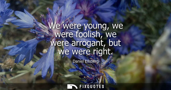 Small: We were young, we were foolish, we were arrogant, but we were right