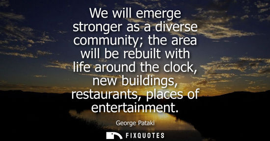 Small: We will emerge stronger as a diverse community the area will be rebuilt with life around the clock, new