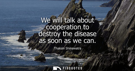 Small: We will talk about cooperation to destroy the disease as soon as we can
