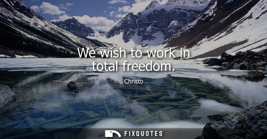 Small: We wish to work in total freedom