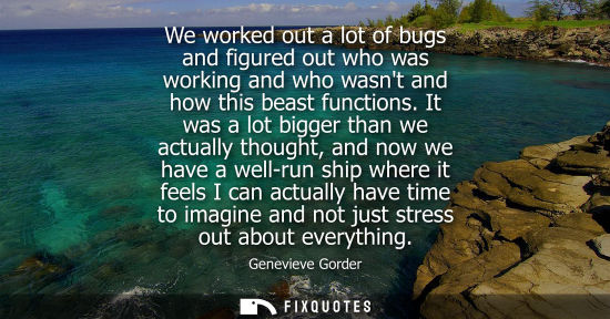 Small: We worked out a lot of bugs and figured out who was working and who wasnt and how this beast functions.