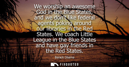Small: We worship an awesome God in the Blue States, and we dont like federal agents poking around our libraries in t
