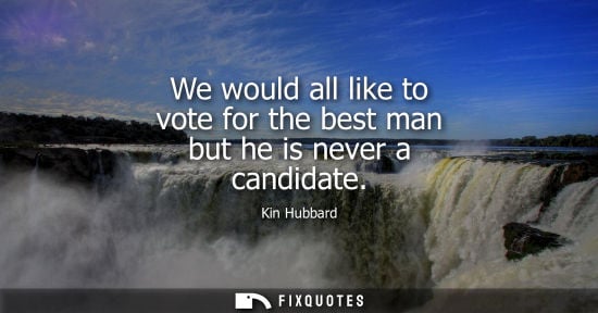 Small: We would all like to vote for the best man but he is never a candidate