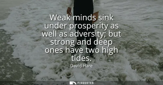 Small: Weak minds sink under prosperity as well as adversity but strong and deep ones have two high tides