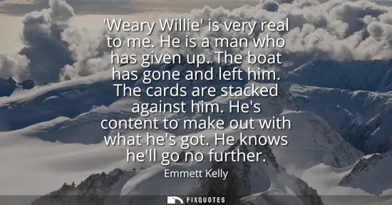 Small: Weary Willie is very real to me. He is a man who has given up. The boat has gone and left him. The cards are s