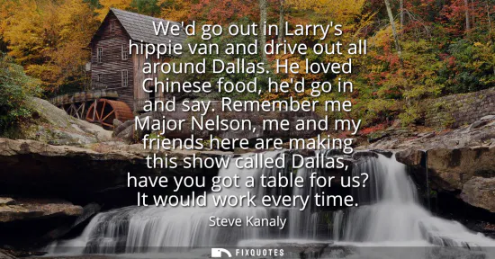 Small: Wed go out in Larrys hippie van and drive out all around Dallas. He loved Chinese food, hed go in and say.