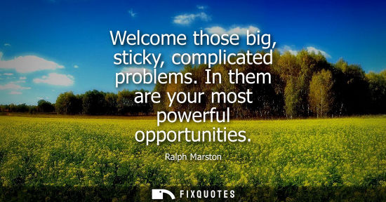 Small: Welcome those big, sticky, complicated problems. In them are your most powerful opportunities - Ralph Marston