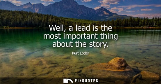 Small: Well, a lead is the most important thing about the story - Kurt Loder