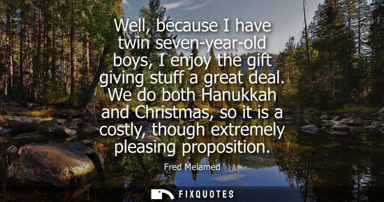 Small: Well, because I have twin seven-year-old boys, I enjoy the gift giving stuff a great deal. We do both H