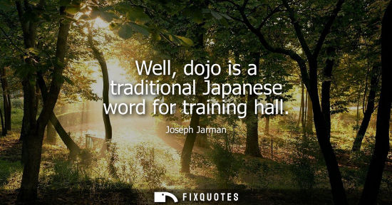 Small: Well, dojo is a traditional Japanese word for training hall