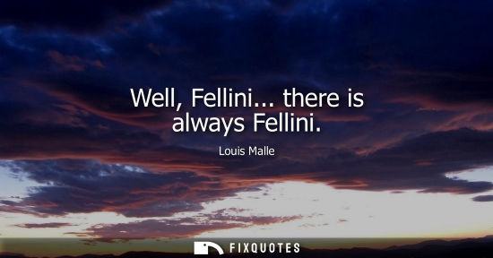 Small: Well, Fellini... there is always Fellini