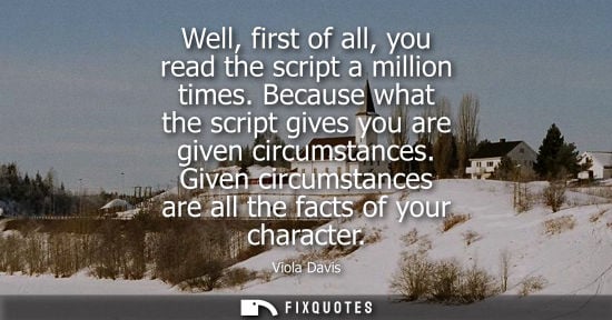 Small: Well, first of all, you read the script a million times. Because what the script gives you are given ci