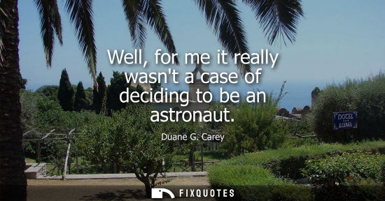 Small: Well, for me it really wasnt a case of deciding to be an astronaut