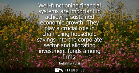 Small: Well-functioning financial systems are important in achieving sustained economic growth. They play a cr