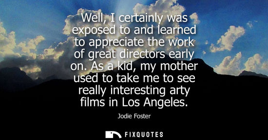 Small: Well, I certainly was exposed to and learned to appreciate the work of great directors early on. As a kid, my 