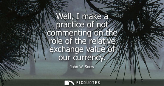 Small: Well, I make a practice of not commenting on the role of the relative exchange value of our currency