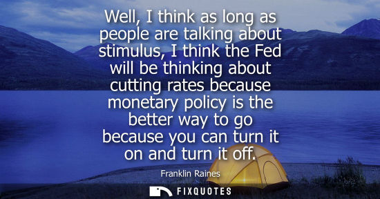 Small: Well, I think as long as people are talking about stimulus, I think the Fed will be thinking about cutt