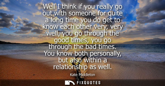 Small: Well I think if you really go out with someone for quite a long time you do get to know each other very