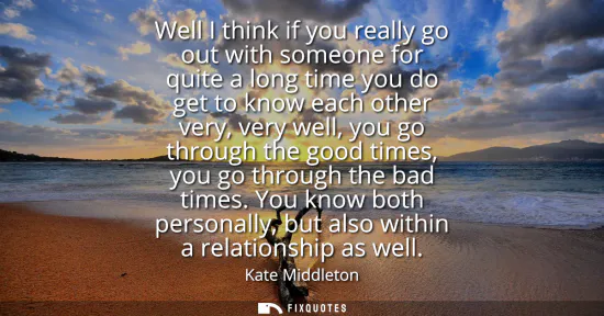 Small: Well I think if you really go out with someone for quite a long time you do get to know each other very, very 