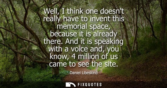 Small: Well, I think one doesnt really have to invent this memorial space, because it is already there. And it is spe
