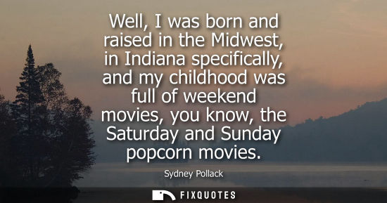 Small: Well, I was born and raised in the Midwest, in Indiana specifically, and my childhood was full of weekend movi