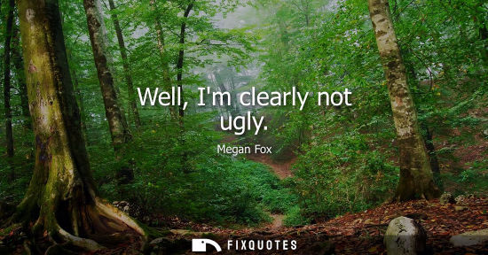 Small: Well, Im clearly not ugly - Megan Fox