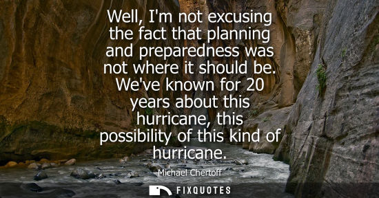 Small: Well, Im not excusing the fact that planning and preparedness was not where it should be. Weve known fo