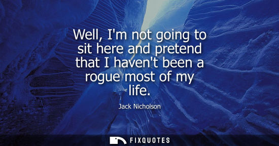 Small: Well, Im not going to sit here and pretend that I havent been a rogue most of my life - Jack Nicholson