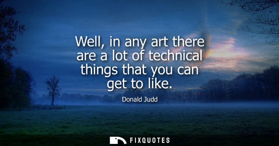 Small: Well, in any art there are a lot of technical things that you can get to like