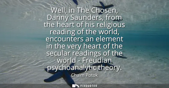 Small: Well, in The Chosen, Danny Saunders, from the heart of his religious reading of the world, encounters an eleme
