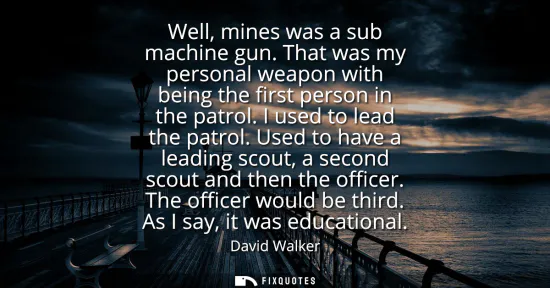 Small: Well, mines was a sub machine gun. That was my personal weapon with being the first person in the patrol. I us