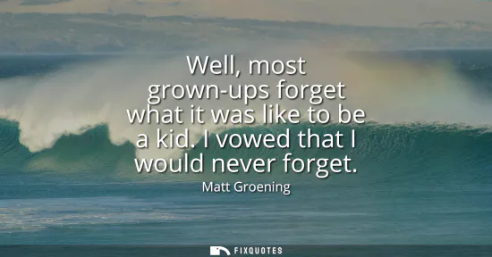 Small: Well, most grown-ups forget what it was like to be a kid. I vowed that I would never forget