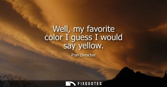 Small: Well, my favorite color I guess I would say yellow