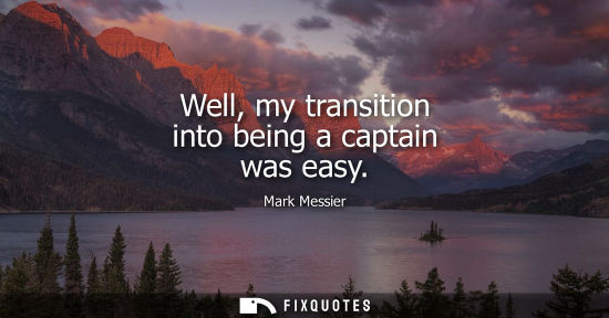 Small: Well, my transition into being a captain was easy