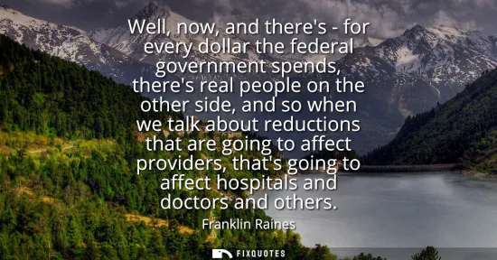 Small: Well, now, and theres - for every dollar the federal government spends, theres real people on the other side, 