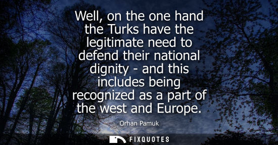 Small: Well, on the one hand the Turks have the legitimate need to defend their national dignity - and this in
