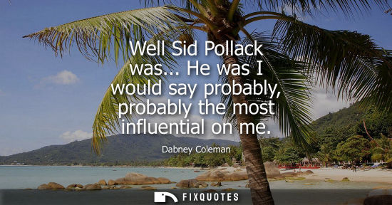 Small: Well Sid Pollack was... He was I would say probably, probably the most influential on me